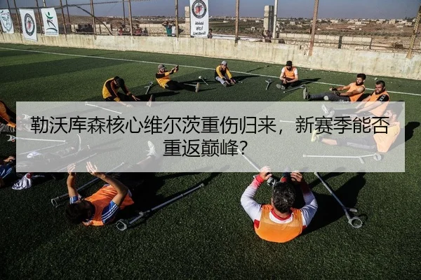 勒沃库森核心维尔茨重伤归来，新赛季能否重返巅峰？