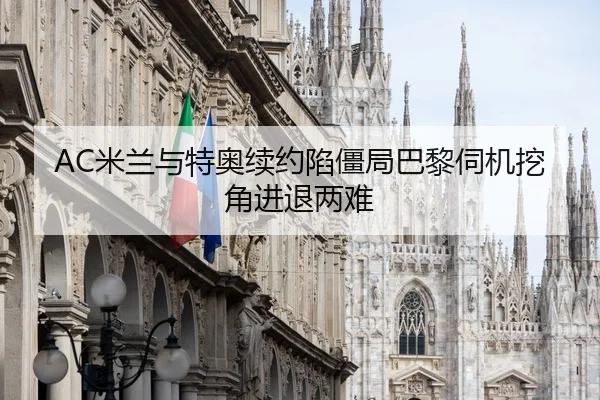 AC米兰与特奥续约陷僵局巴黎伺机挖角进退两难