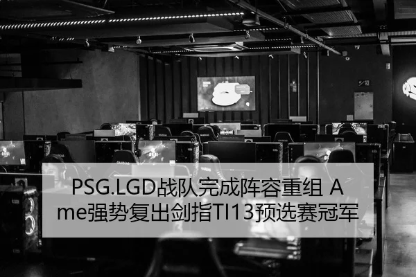 PSG.LGD战队完成阵容重组 Ame强势复出剑指TI13预选赛冠军