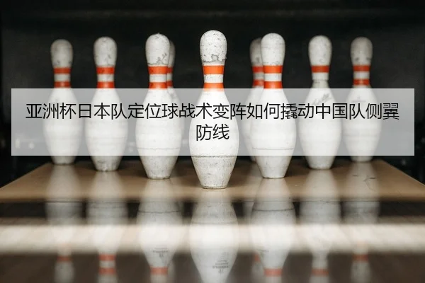 ya-zhou-bei-ri-ben-dui-ding-wei-qiu-zhan-shu-bian-zhen-ru-he-qiao-dong-zhong-guo-dui-ce-yi-fang-xian-2-534.jpg